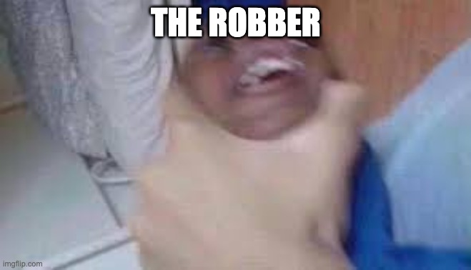 kid getting choked | THE ROBBER | image tagged in kid getting choked | made w/ Imgflip meme maker