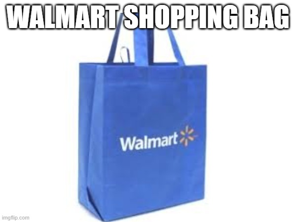 Walmart shopping bag | WALMART SHOPPING BAG | image tagged in welcome to walmart | made w/ Imgflip meme maker
