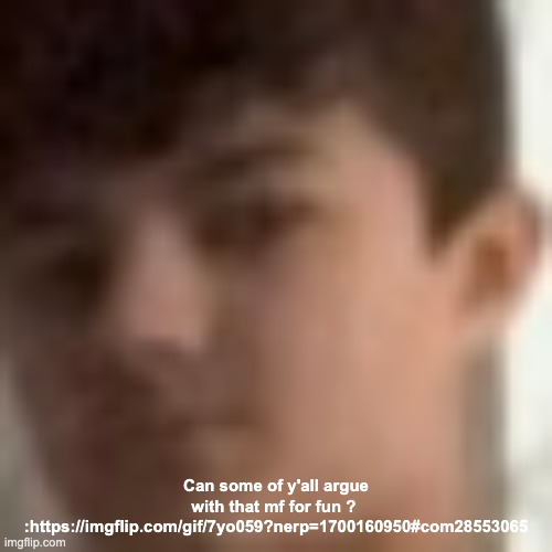 lucotic's face zoomed in | Can some of y'all argue with that mf for fun ? 
:https://imgflip.com/gif/7yo059?nerp=1700160950#com28553065 | image tagged in lucotic's face zoomed in | made w/ Imgflip meme maker