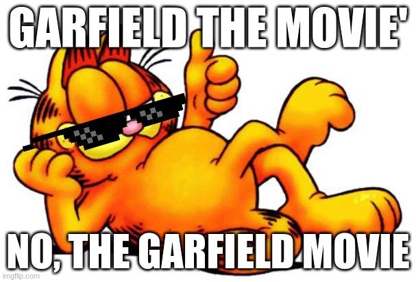 Garfield movies | GARFIELD THE MOVIE'; NO, THE GARFIELD MOVIE | image tagged in garfield | made w/ Imgflip meme maker