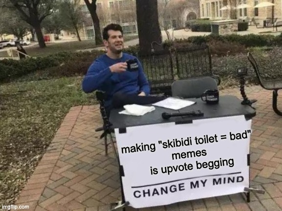 Theres no memes left | making "skibidi toilet = bad" 
memes
 is upvote begging | image tagged in memes,change my mind,skibidi toilet,stop,upvote begging,funny | made w/ Imgflip meme maker
