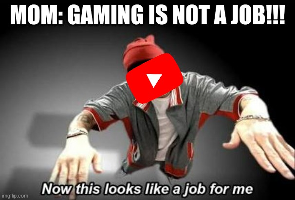 Now this looks like a job for me | MOM: GAMING IS NOT A JOB!!! | image tagged in now this looks like a job for me,youtube | made w/ Imgflip meme maker