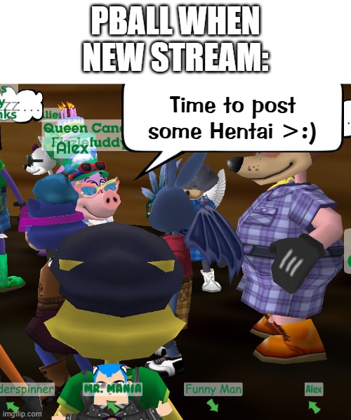 god forbid this happens | PBALL WHEN NEW STREAM:; Time to post some Hentai >:) | made w/ Imgflip meme maker
