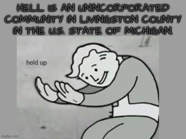 even better "wait hol' up" | HELL IS AN UNINCORPORATED COMMUNITY IN LIVINGSTON COUNTY IN THE U.S. STATE OF MICHIGAN. | image tagged in funny,dark humor | made w/ Imgflip meme maker