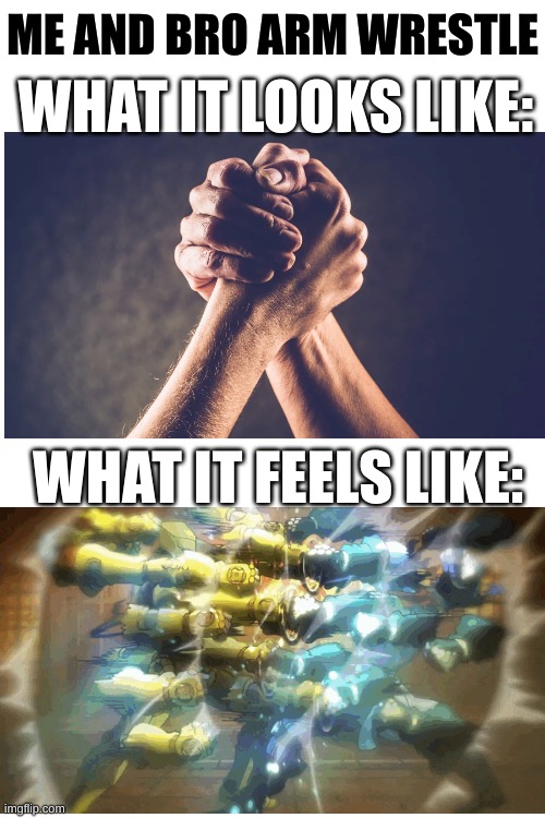 anyone else feel like this? | ME AND BRO ARM WRESTLE; WHAT IT LOOKS LIKE:; WHAT IT FEELS LIKE: | image tagged in memes,funny,relatable | made w/ Imgflip meme maker