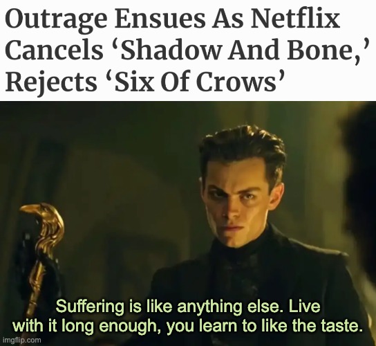 Drama! Tragedy! Revenge! | Suffering is like anything else. Live with it long enough, you learn to like the taste. | image tagged in tv show,netflix,drama,suffering | made w/ Imgflip meme maker