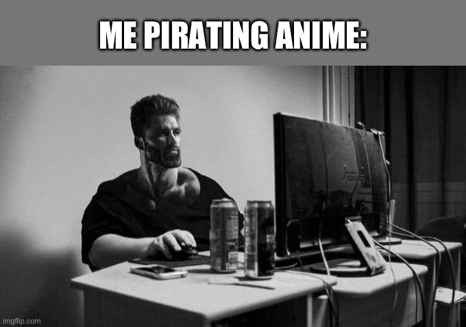 Me Pirating Anime: | ME PIRATING ANIME: | image tagged in gigachad on the computer,anime meme,pirate,anime,anime memes,media | made w/ Imgflip meme maker