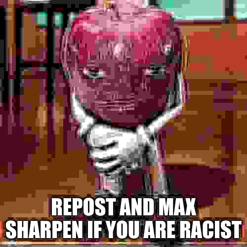 REPOST AND MAX SHARPEN IF YOU ARE RACIST | made w/ Imgflip meme maker