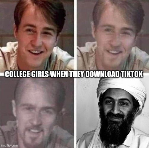tiktok morphing | COLLEGE GIRLS WHEN THEY DOWNLOAD TIKTOK | image tagged in osama bin laden | made w/ Imgflip meme maker