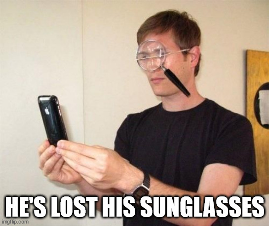 Magnifying glass | HE'S LOST HIS SUNGLASSES | image tagged in magnifying glass | made w/ Imgflip meme maker