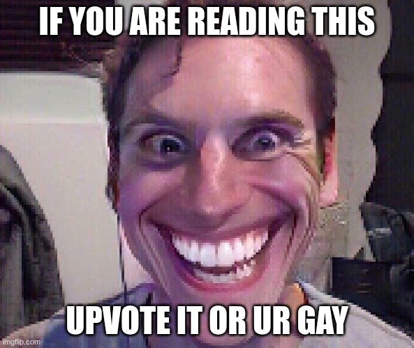 behehehhee | IF YOU ARE READING THIS; UPVOTE IT OR UR GAY | image tagged in when the imposter is sus | made w/ Imgflip meme maker