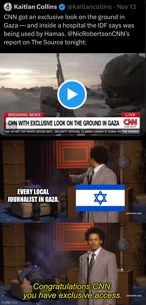 Exclusive isn’t the word I’d use to describe it. | EVERY LOCAL JOURNALIST IN GAZA. Congratulations CNN, you have exclusive access. | image tagged in memes,who killed hannibal,cnn,israel,palestine,genocide | made w/ Imgflip meme maker