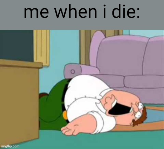 Dead Peter Griffin | me when i die: | image tagged in dead peter griffin | made w/ Imgflip meme maker