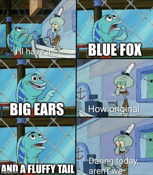 Daring today, aren't we squidward | BLUE FOX; BIG EARS; AND A FLUFFY TAIL | image tagged in daring today aren't we squidward | made w/ Imgflip meme maker