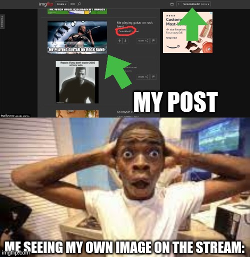 Me seeing my own image on the stream | MY POST; ME SEEING MY OWN IMAGE ON THE STREAM: | image tagged in post,gif,repost | made w/ Imgflip meme maker