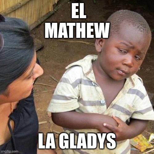Third World Skeptical Kid Meme | EL MATHEW; LA GLADYS | image tagged in memes,third world skeptical kid | made w/ Imgflip meme maker