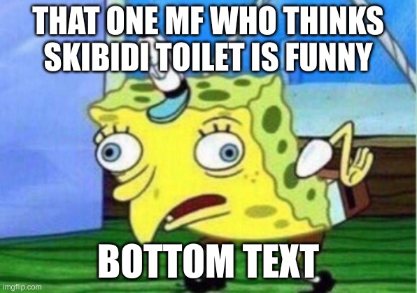 Mocking Spongebob Meme | THAT ONE MF WHO THINKS SKIBIDI TOILET IS FUNNY; BOTTOM TEXT | image tagged in memes,mocking spongebob | made w/ Imgflip meme maker
