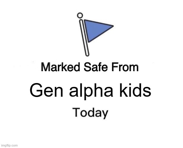 Marked Safe From | Gen alpha kids | image tagged in memes,marked safe from | made w/ Imgflip meme maker