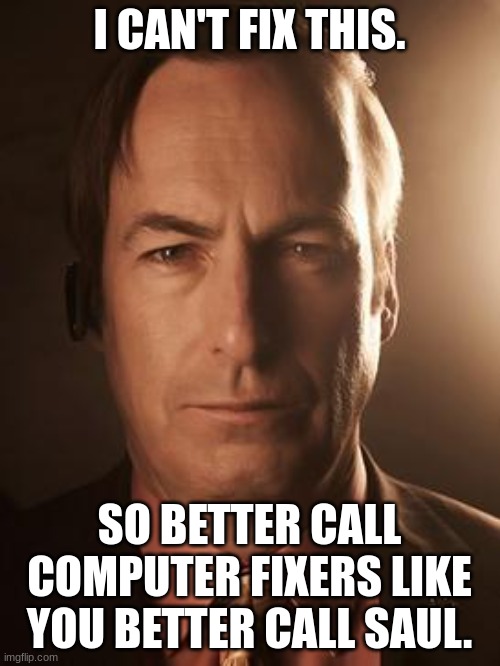 Saul Goodman | I CAN'T FIX THIS. SO BETTER CALL COMPUTER FIXERS LIKE YOU BETTER CALL SAUL. | image tagged in saul goodman | made w/ Imgflip meme maker