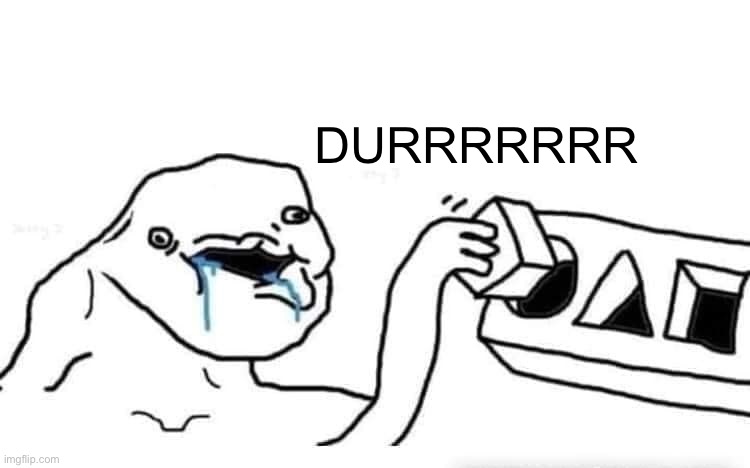 Duurrrrrr | DURRRRRRR | image tagged in stupid dumb drooling puzzle | made w/ Imgflip meme maker