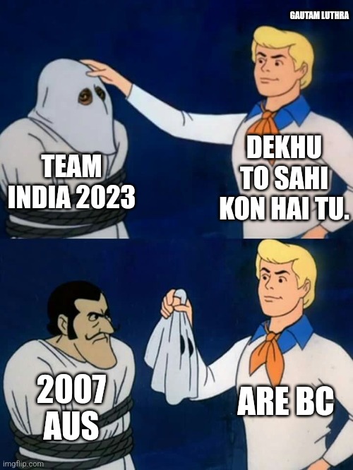 Team india 2023 | GAUTAM LUTHRA; DEKHU TO SAHI KON HAI TU. TEAM INDIA 2023; 2007 AUS; ARE BC | image tagged in scooby doo mask reveal | made w/ Imgflip meme maker