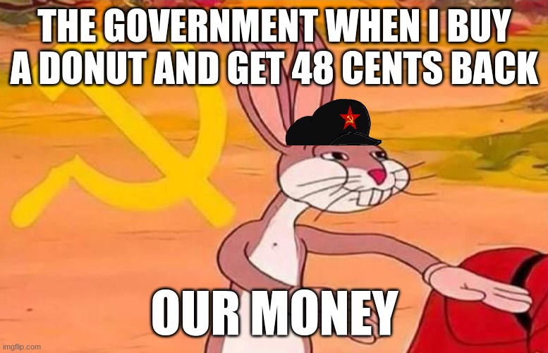 Bugs Bunny Communist | THE GOVERNMENT WHEN I BUY A DONUT AND GET 48 CENTS BACK; OUR MONEY | image tagged in bugs bunny communist | made w/ Imgflip meme maker