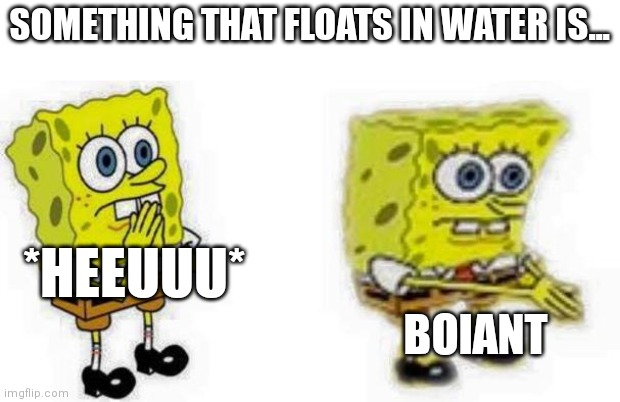 Nobody gets the joke, right? | SOMETHING THAT FLOATS IN WATER IS... *HEEUUU*; BOIANT | image tagged in spongebob inhale boi,memes,buoyant,physics | made w/ Imgflip meme maker