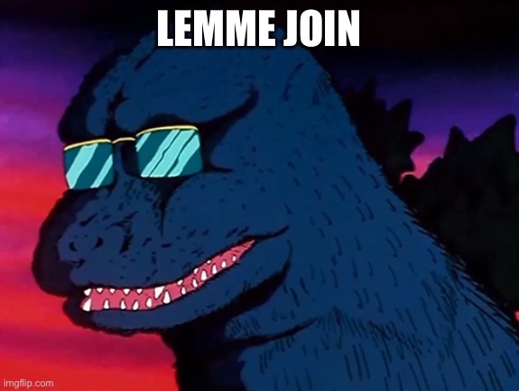 Cash Money Godzilla | LEMME JOIN | image tagged in cash money godzilla | made w/ Imgflip meme maker