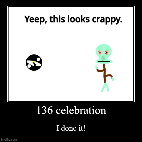 136 celebration | I done it! | image tagged in demotivationals | made w/ Imgflip demotivational maker