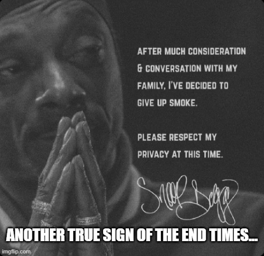 The End is upon us... | ANOTHER TRUE SIGN OF THE END TIMES... | image tagged in snoop dogg,weed | made w/ Imgflip meme maker