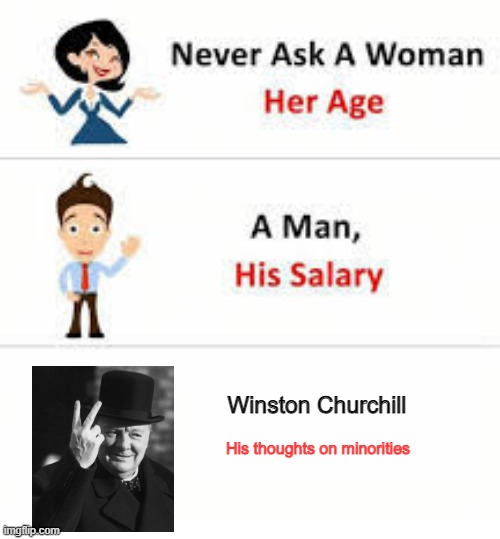 Master Race Believer | Winston Churchill; His thoughts on minorities | image tagged in never ask a woman her age | made w/ Imgflip meme maker