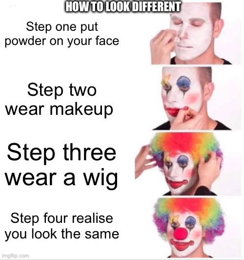 Clown Applying Makeup Meme | HOW TO LOOK DIFFERENT; Step one put powder on your face; Step two wear makeup; Step three wear a wig; Step four realise you look the same | image tagged in memes,clown applying makeup | made w/ Imgflip meme maker