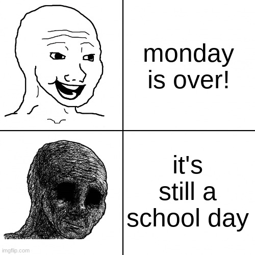 Happy Wojak vs Depressed Wojak | monday is over! it's still a school day | image tagged in happy wojak vs depressed wojak,school | made w/ Imgflip meme maker