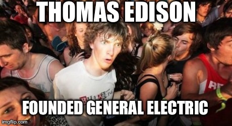 Sudden Clarity Clarence | THOMAS EDISON FOUNDED GENERAL ELECTRIC | image tagged in memes,sudden clarity clarence,AdviceAnimals | made w/ Imgflip meme maker