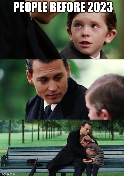 Finding Neverland | PEOPLE BEFORE 2023 | image tagged in memes,finding neverland | made w/ Imgflip meme maker
