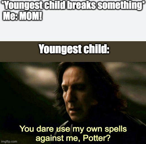 Agree or not to agree? That is the question | *Youngest child breaks something*
Me: MOM! Youngest child: | image tagged in how dare you use my own spells against me potter,furrfluf,harry potter,youngest child,sibling rivalry,sibling | made w/ Imgflip meme maker