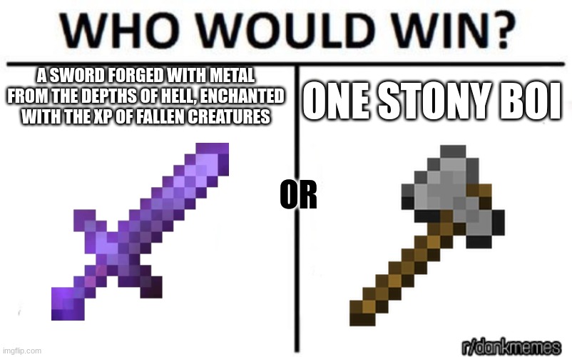 the ultimate battle | ONE STONY BOI; A SWORD FORGED WITH METAL FROM THE DEPTHS OF HELL, ENCHANTED WITH THE XP OF FALLEN CREATURES; OR | image tagged in who would win,minecraft,hehe boi | made w/ Imgflip meme maker