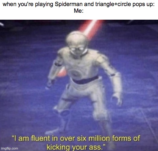 The enemy is done for | when you're playing Spiderman and triangle+circle pops up:
Me: | image tagged in i am fluent in over six million forms of kicking your ass | made w/ Imgflip meme maker