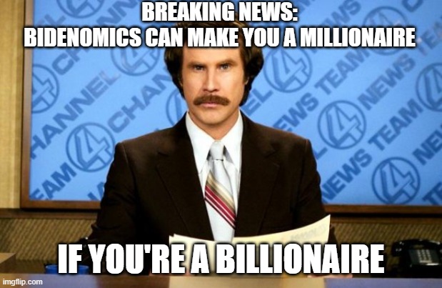 This just in | BREAKING NEWS:
BIDENOMICS CAN MAKE YOU A MILLIONAIRE; IF YOU'RE A BILLIONAIRE | image tagged in this just in | made w/ Imgflip meme maker