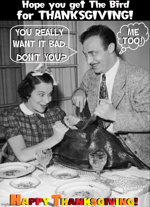 Happy Thanksgiving~! | image tagged in vince vance,memes,thanksgiving dinner,happy thanksgiving,the bird,crazy people | made w/ Imgflip meme maker