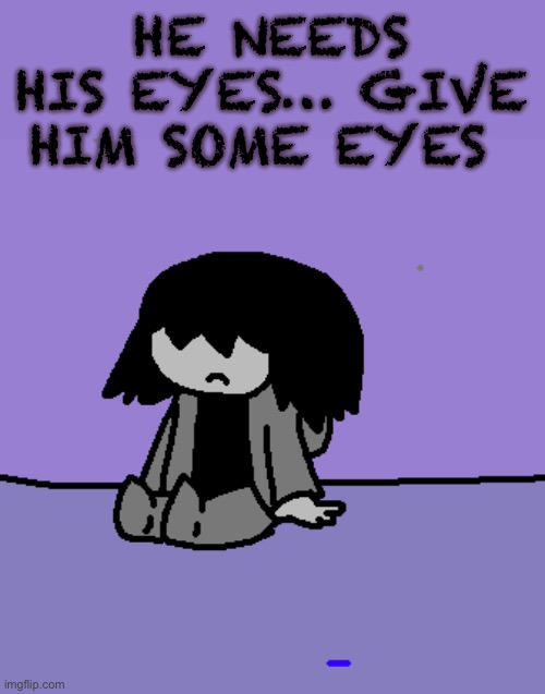 Add eyes to the image and put it in the comments | HE NEEDS HIS EYES… GIVE HIM SOME EYES | image tagged in drawing | made w/ Imgflip meme maker