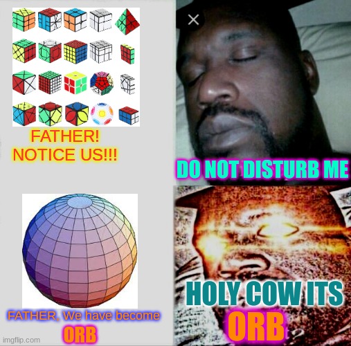 Sleeping Shaq Meme | FATHER! NOTICE US!!! DO NOT DISTURB ME; HOLY COW ITS; FATHER, We have become; ORB; ORB | image tagged in memes,sleeping shaq,surreal,surrealism | made w/ Imgflip meme maker