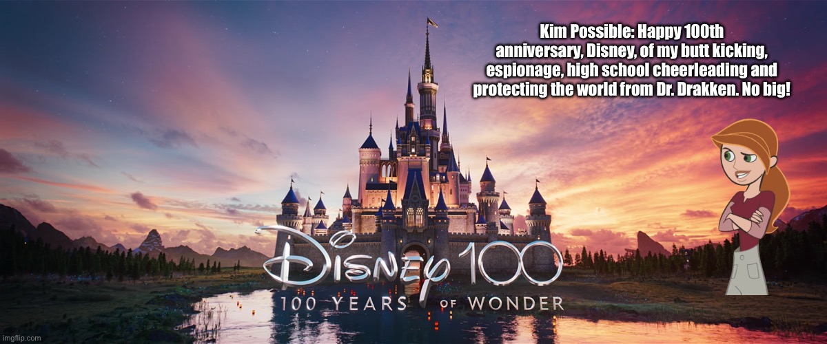 Kim Possible | Kim Possible: Happy 100th anniversary, Disney, of my butt kicking, espionage, high school cheerleading and protecting the world from Dr. Drakken. No big! | image tagged in disney,disney channel,kim possible,disney world,disneyland,2000s | made w/ Imgflip meme maker