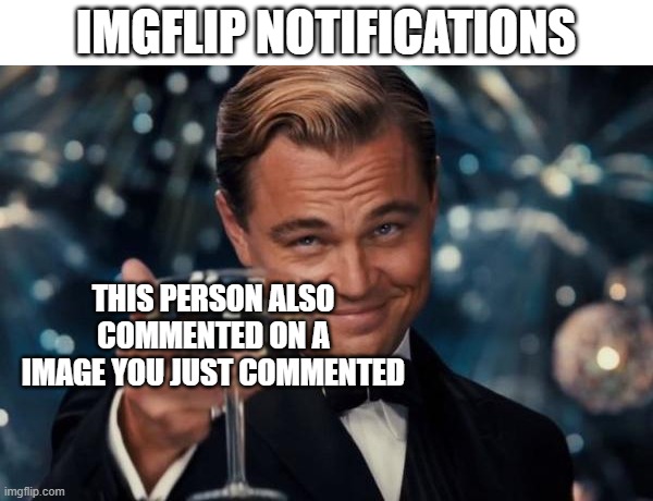 Leonardo Dicaprio Cheers | IMGFLIP NOTIFICATIONS; THIS PERSON ALSO COMMENTED ON A IMAGE YOU JUST COMMENTED | image tagged in memes,leonardo dicaprio cheers | made w/ Imgflip meme maker
