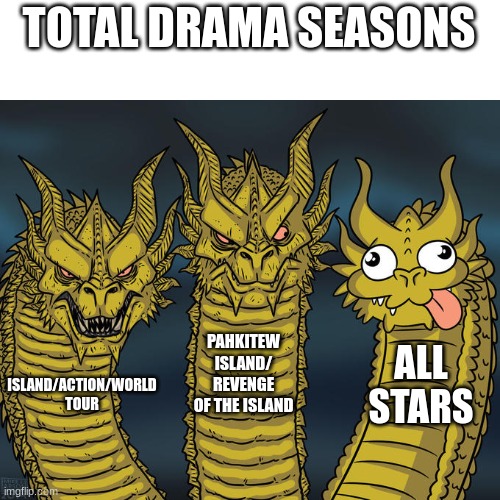 all stars<any other season | TOTAL DRAMA SEASONS; PAHKITEW ISLAND/ REVENGE OF THE ISLAND; ALL STARS; ISLAND/ACTION/WORLD TOUR | image tagged in three-headed dragon | made w/ Imgflip meme maker