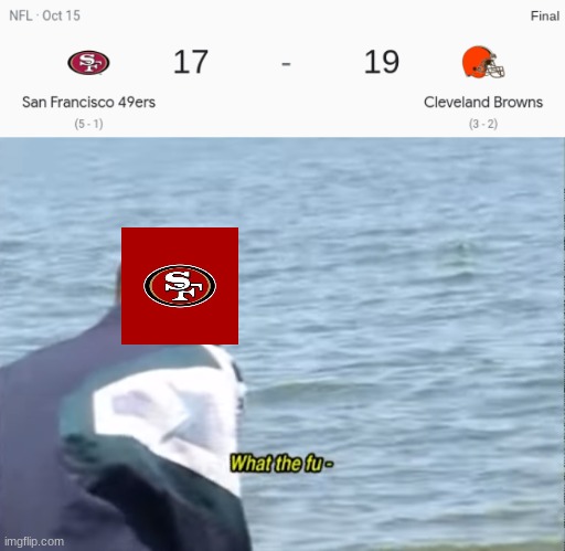 i bet every 49ers fan was so confused how they could of lost to the BROWNS | image tagged in what the fu- | made w/ Imgflip meme maker