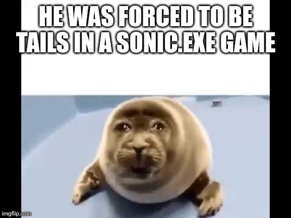 Bowoomp | HE WAS FORCED TO BE TAILS IN A SONIC.EXE GAME | image tagged in he was forced to eat cement,sonic exe | made w/ Imgflip meme maker