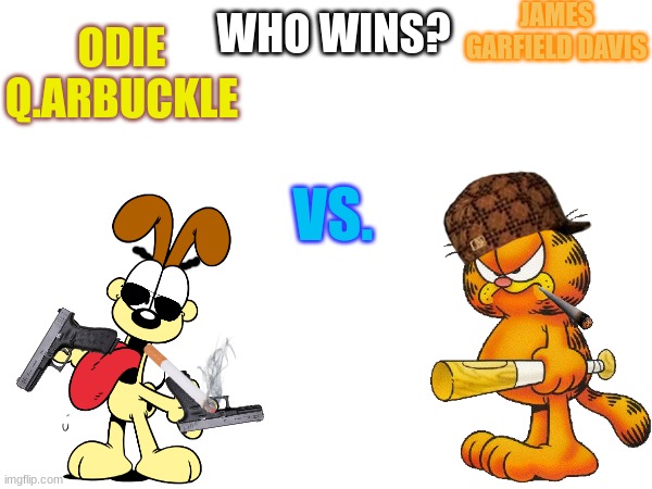 place your bets in the comments! | JAMES GARFIELD DAVIS; ODIE Q.ARBUCKLE; WHO WINS? VS. | image tagged in who would win,garfield | made w/ Imgflip meme maker