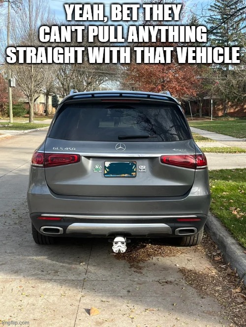 When You See It | YEAH, BET THEY CAN'T PULL ANYTHING STRAIGHT WITH THAT VEHICLE | image tagged in star wars | made w/ Imgflip meme maker
