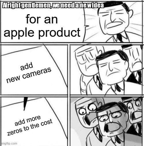 Alright Gentlemen We Need A New Idea | for an apple product; add new cameras; add more zeros to the cost | image tagged in memes,alright gentlemen we need a new idea | made w/ Imgflip meme maker